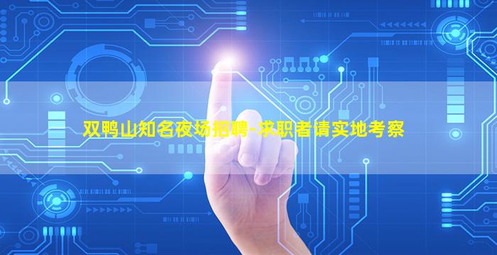 双鸭山知名夜场招聘-求职者请实地考察